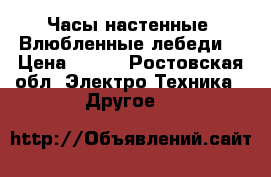 Часы настенные  Влюбленные лебеди. › Цена ­ 600 - Ростовская обл. Электро-Техника » Другое   